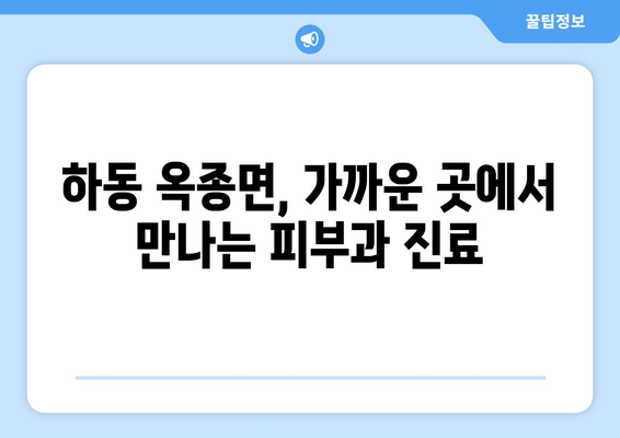 하동군 옥종면 피부과 추천| 믿을 수 있는 의료진과 편리한 접근성 | 피부과, 진료, 추천, 하동, 옥종