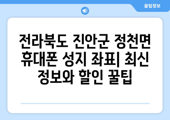 전라북도 진안군 정천면 휴대폰 성지 좌표| 최신 정보와 할인 꿀팁 | 휴대폰, 성지, 좌표, 가격 비교, 할인 정보