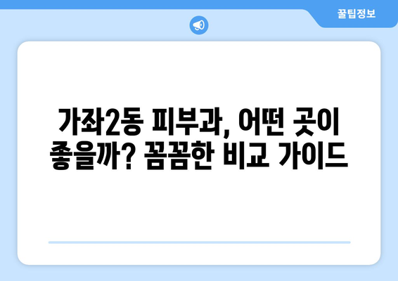 인천 서구 가좌2동 피부과 추천| 꼼꼼하게 비교하고 나에게 맞는 곳을 찾아보세요! | 피부과, 추천, 가좌2동, 인천 서구