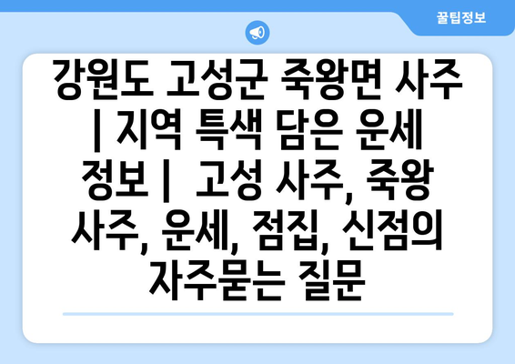 강원도 고성군 죽왕면 사주 | 지역 특색 담은 운세 정보 |  고성 사주, 죽왕 사주, 운세, 점집, 신점