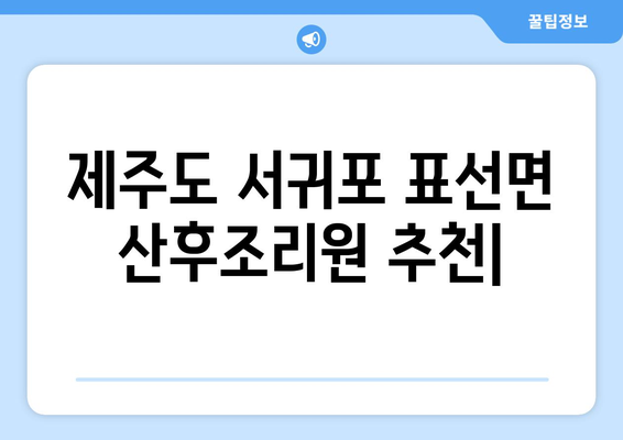 제주도 서귀포시 표선면 산후조리원 추천| 편안한 휴식과 엄마의 회복을 위한 최고의 선택 | 산후조리, 출산, 숙소, 시설, 후기, 비용