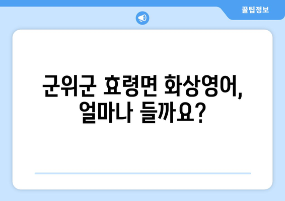 경상북도 군위군 효령면 화상 영어 비용| 알아두면 좋은 정보 | 화상영어, 비용, 가격, 추천