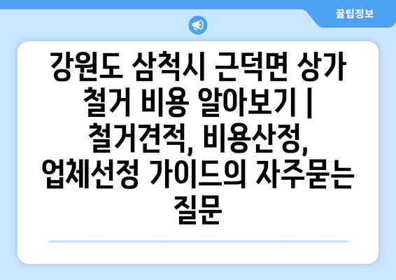 강원도 삼척시 근덕면 상가 철거 비용 알아보기 | 철거견적, 비용산정, 업체선정 가이드