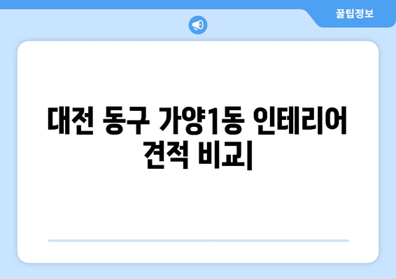 대전 동구 가양1동 인테리어 견적 비교| 합리적인 가격과 전문 업체 찾기 | 인테리어 견적, 가격 비교, 전문 업체, 대전 동구 가양1동