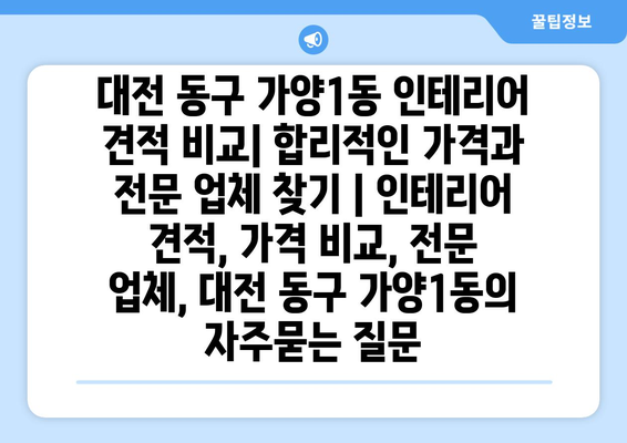 대전 동구 가양1동 인테리어 견적 비교| 합리적인 가격과 전문 업체 찾기 | 인테리어 견적, 가격 비교, 전문 업체, 대전 동구 가양1동