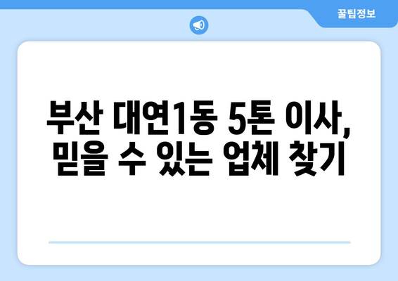 부산 남구 대연1동 5톤 이사, 전문 업체와 함께 안전하고 편리하게! | 이삿짐센터 추천, 비용, 견적, 서비스