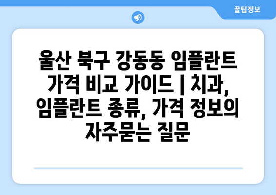 울산 북구 강동동 임플란트 가격 비교 가이드 | 치과, 임플란트 종류, 가격 정보