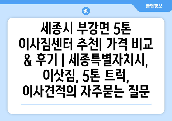 세종시 부강면 5톤 이사짐센터 추천| 가격 비교 & 후기 | 세종특별자치시, 이삿짐, 5톤 트럭, 이사견적