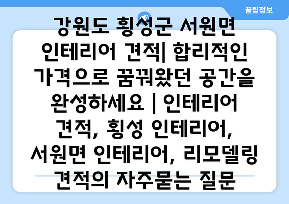 강원도 횡성군 서원면 인테리어 견적| 합리적인 가격으로 꿈꿔왔던 공간을 완성하세요 | 인테리어 견적, 횡성 인테리어, 서원면 인테리어, 리모델링 견적