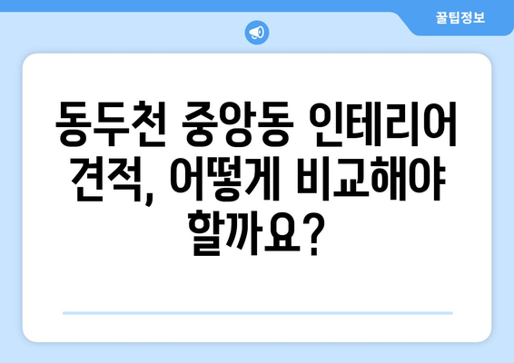 동두천시 중앙동 인테리어 견적 비교 가이드| 합리적인 비용으로 꿈꿔왔던 공간을 완성하세요! | 인테리어 견적, 동두천시, 중앙동, 인테리어 업체 비교