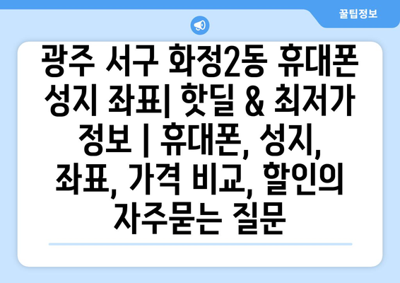 광주 서구 화정2동 휴대폰 성지 좌표| 핫딜 & 최저가 정보 | 휴대폰, 성지, 좌표, 가격 비교, 할인