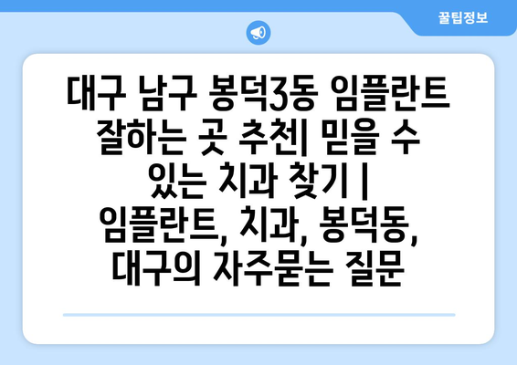 대구 남구 봉덕3동 임플란트 잘하는 곳 추천| 믿을 수 있는 치과 찾기 | 임플란트, 치과, 봉덕동, 대구