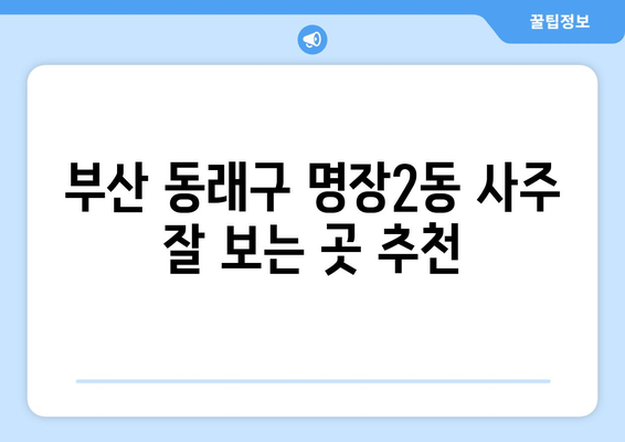 부산 동래구 명장2동에서 신뢰할 수 있는 사주 잘 보는 곳 추천 | 사주, 운세, 궁합, 부산, 동래구, 명장2동