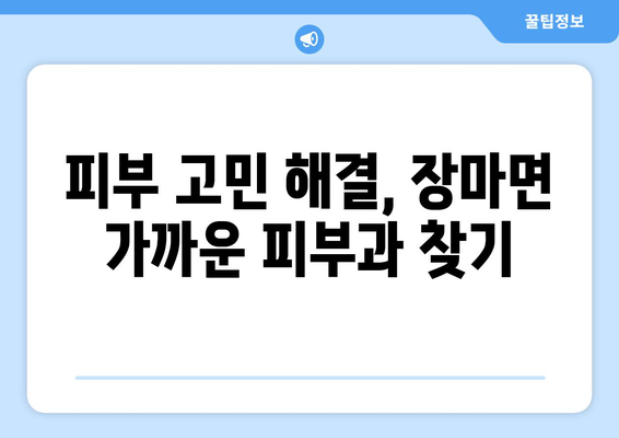 경상남도 창녕군 장마면 피부과 추천| 믿을 수 있는 의료진과 편리한 접근성 | 피부과, 진료, 예약, 후기