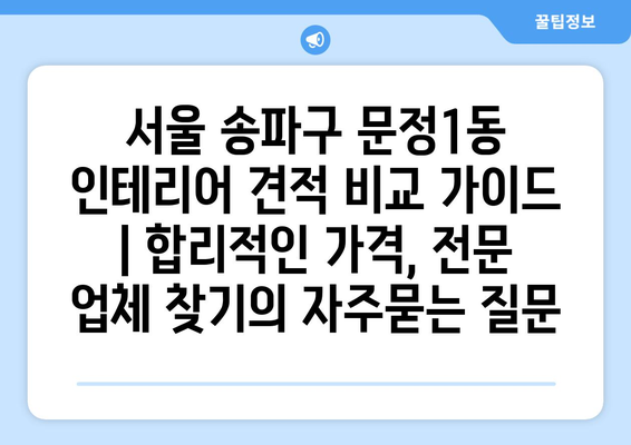 서울 송파구 문정1동 인테리어 견적 비교 가이드 | 합리적인 가격, 전문 업체 찾기