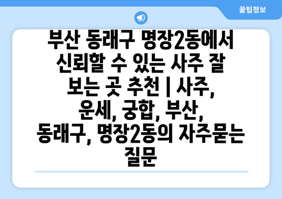 부산 동래구 명장2동에서 신뢰할 수 있는 사주 잘 보는 곳 추천 | 사주, 운세, 궁합, 부산, 동래구, 명장2동