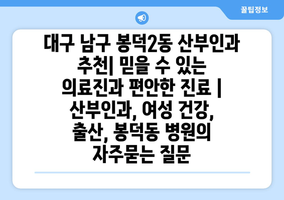 대구 남구 봉덕2동 산부인과 추천| 믿을 수 있는 의료진과 편안한 진료 | 산부인과, 여성 건강, 출산, 봉덕동 병원