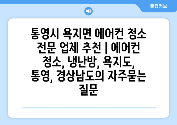 통영시 욕지면 에어컨 청소 전문 업체 추천 | 에어컨 청소, 냉난방, 욕지도, 통영, 경상남도