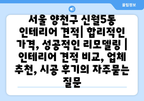 서울 양천구 신월5동 인테리어 견적| 합리적인 가격, 성공적인 리모델링 | 인테리어 견적 비교, 업체 추천, 시공 후기