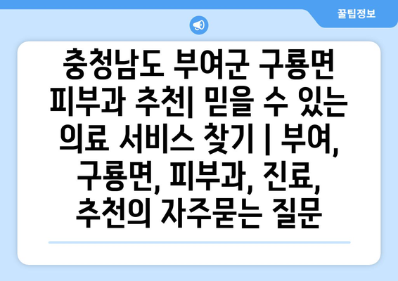 충청남도 부여군 구룡면 피부과 추천| 믿을 수 있는 의료 서비스 찾기 | 부여, 구룡면, 피부과, 진료, 추천