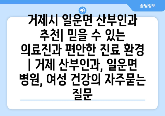 거제시 일운면 산부인과 추천| 믿을 수 있는 의료진과 편안한 진료 환경 | 거제 산부인과, 일운면 병원, 여성 건강