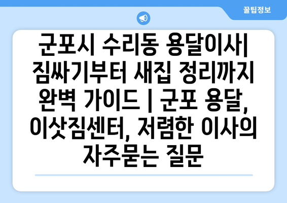 군포시 수리동 용달이사| 짐싸기부터 새집 정리까지 완벽 가이드 | 군포 용달, 이삿짐센터, 저렴한 이사