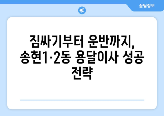 인천 동구 송현1·2동 용달이사 전문 업체 비교 가이드 | 저렴하고 안전한 이사, 딱 맞는 업체 찾기