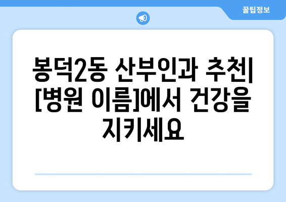 대구 남구 봉덕2동 산부인과 추천| 믿을 수 있는 의료진과 편안한 진료 | 산부인과, 여성 건강, 출산, 봉덕동 병원