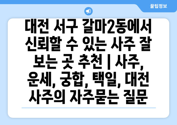 대전 서구 갈마2동에서 신뢰할 수 있는 사주 잘 보는 곳 추천 | 사주, 운세, 궁합, 택일, 대전 사주