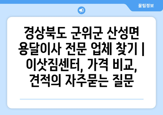 경상북도 군위군 산성면 용달이사 전문 업체 찾기 | 이삿짐센터, 가격 비교, 견적