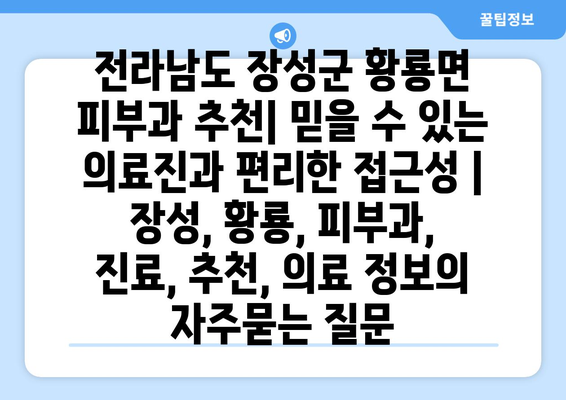 전라남도 장성군 황룡면 피부과 추천| 믿을 수 있는 의료진과 편리한 접근성 | 장성, 황룡, 피부과, 진료, 추천, 의료 정보