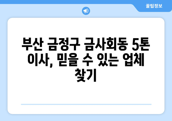 부산 금정구 금사회동 5톤 이사, 믿을 수 있는 업체 추천 및 가격 비교 | 부산 이삿짐센터, 5톤 트럭 이사, 금정구 이사