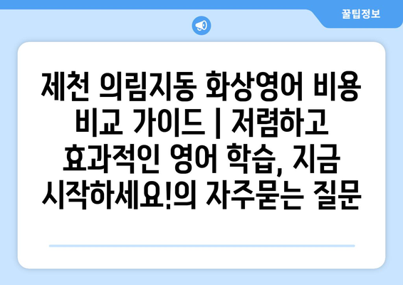 제천 의림지동 화상영어 비용 비교 가이드 | 저렴하고 효과적인 영어 학습, 지금 시작하세요!