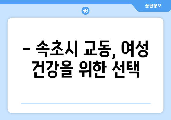 강원도 속초시 교동 산부인과 추천| 믿을 수 있는 여성 건강 지킴이 | 속초 산부인과, 여성 건강, 출산, 난임, 여성 질환