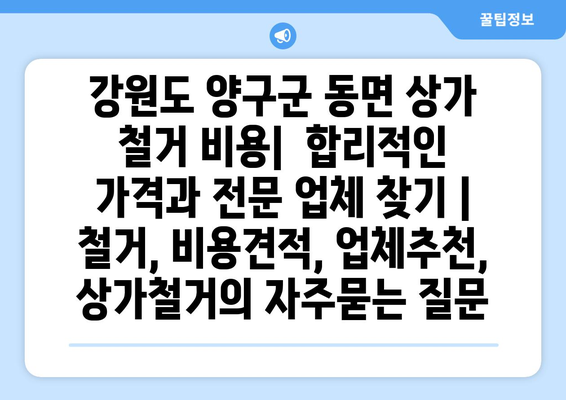 강원도 양구군 동면 상가 철거 비용|  합리적인 가격과 전문 업체 찾기 | 철거, 비용견적, 업체추천, 상가철거