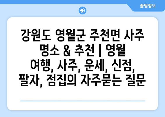 강원도 영월군 주천면 사주 명소 & 추천 | 영월 여행, 사주, 운세, 신점, 팔자, 점집