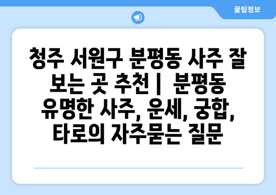 청주 서원구 분평동 사주 잘 보는 곳 추천 |  분평동 유명한 사주, 운세, 궁합, 타로