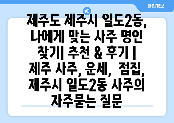 제주도 제주시 일도2동, 나에게 맞는 사주 명인 찾기| 추천 & 후기 | 제주 사주, 운세,  점집,  제주시 일도2동 사주