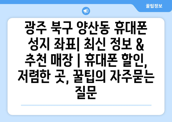 광주 북구 양산동 휴대폰 성지 좌표| 최신 정보 & 추천 매장 | 휴대폰 할인, 저렴한 곳, 꿀팁