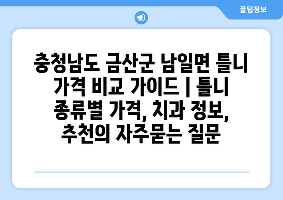 충청남도 금산군 남일면 틀니 가격 비교 가이드 | 틀니 종류별 가격, 치과 정보, 추천