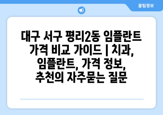 대구 서구 평리2동 임플란트 가격 비교 가이드 | 치과, 임플란트, 가격 정보, 추천