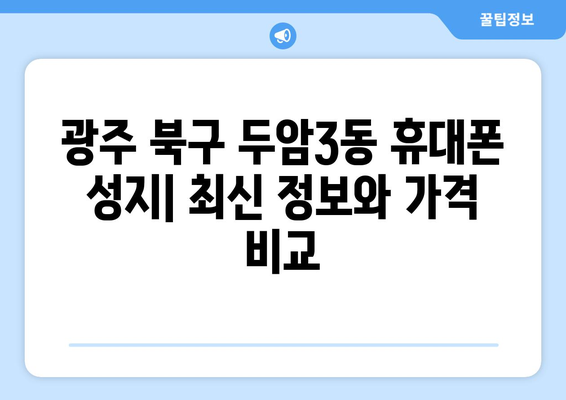 광주 북구 두암3동 휴대폰 성지 좌표| 최신 정보 & 가격 비교 | 휴대폰, 싸게 사는 법, 성지 정보