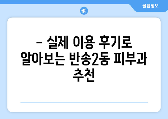 부산 해운대 반송2동 피부과 추천| 꼼꼼하게 비교하고 선택하세요! | 피부과, 피부 관리, 추천, 후기, 정보