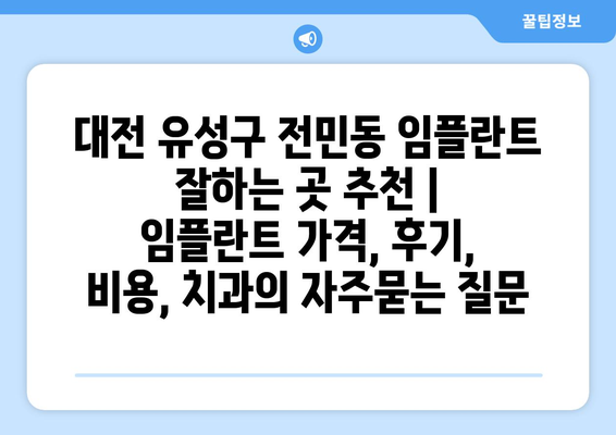 대전 유성구 전민동 임플란트 잘하는 곳 추천 |  임플란트 가격, 후기, 비용, 치과