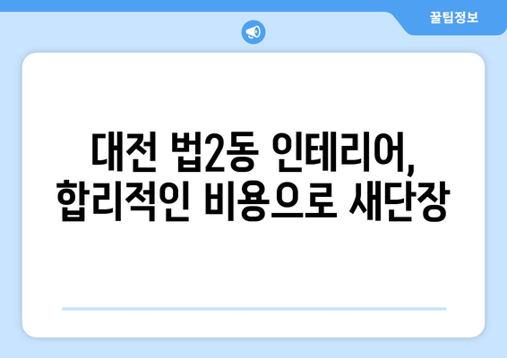 대전 대덕구 법2동 인테리어 견적| 합리적인 비용으로 만족스러운 공간 만들기 | 인테리어 견적 비교, 전문 업체 추천, 리모델링 가이드