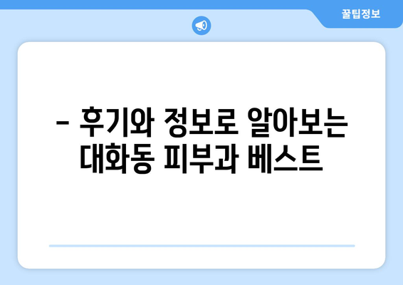 대전 대덕구 대화동 피부과 추천| 꼼꼼하게 비교하고 선택하세요 | 피부과, 대전, 대덕구, 대화동, 추천