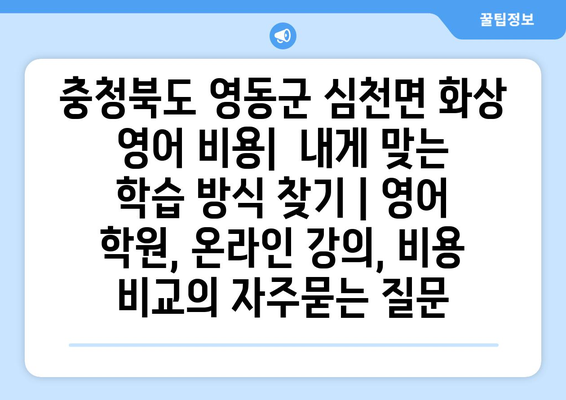 충청북도 영동군 심천면 화상 영어 비용|  내게 맞는 학습 방식 찾기 | 영어 학원, 온라인 강의, 비용 비교