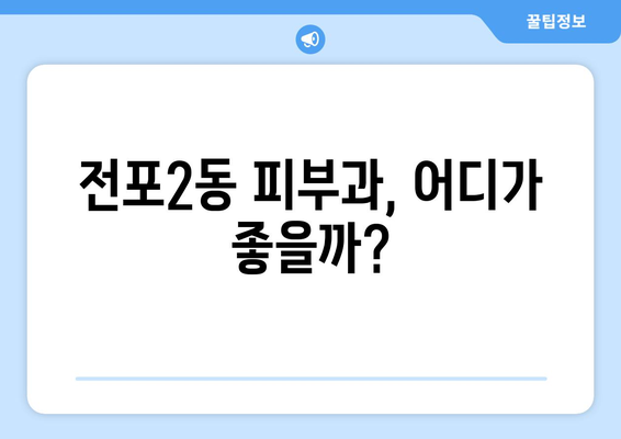 부산진구 전포2동 피부과 추천| 꼼꼼하게 비교하고 선택하세요 | 피부과, 진료, 후기, 가격