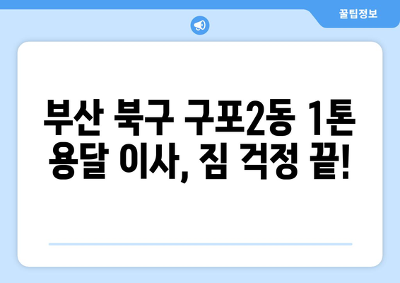 부산 북구 구포2동 1톤 용달이사| 저렴하고 안전한 이삿짐센터 추천 | 부산 용달, 1톤 이사, 구포2동 이사, 이사 비용 견적