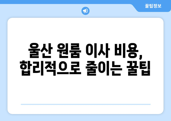 울산 남구 야음장생포동 원룸 이사, 짐싸기부터 새집 정착까지 완벽 가이드 | 원룸 이사, 짐 정리, 이사 비용, 꿀팁